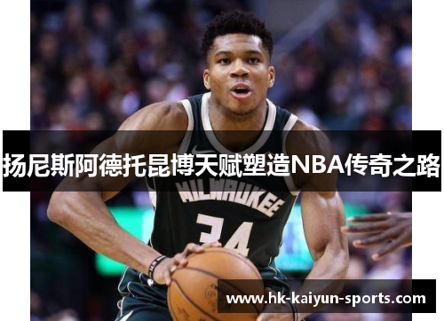 扬尼斯阿德托昆博天赋塑造NBA传奇之路