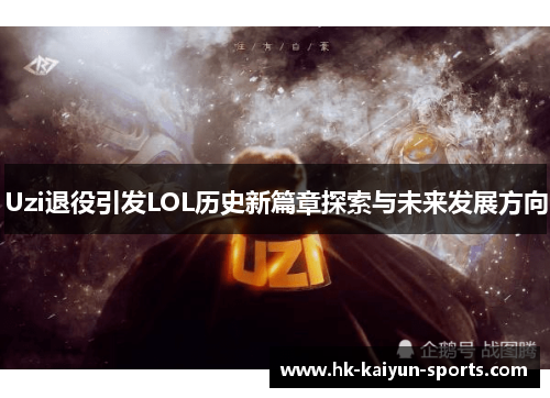 Uzi退役引发LOL历史新篇章探索与未来发展方向