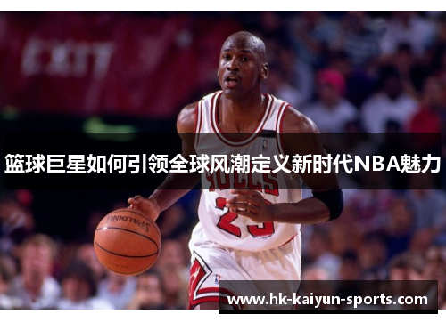 篮球巨星如何引领全球风潮定义新时代NBA魅力