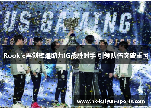 Rookie再创辉煌助力IG战胜对手 引领队伍突破重围