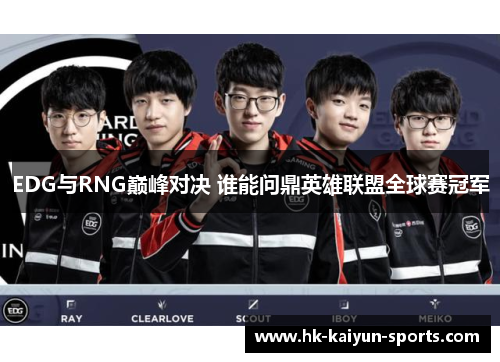 EDG与RNG巅峰对决 谁能问鼎英雄联盟全球赛冠军