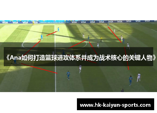 《Ana如何打造篮球进攻体系并成为战术核心的关键人物》