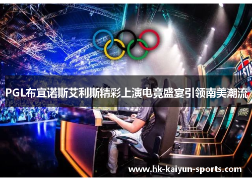 PGL布宜诺斯艾利斯精彩上演电竞盛宴引领南美潮流