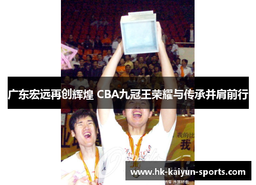广东宏远再创辉煌 CBA九冠王荣耀与传承并肩前行