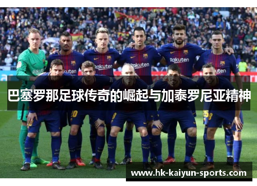 巴塞罗那足球传奇的崛起与加泰罗尼亚精神