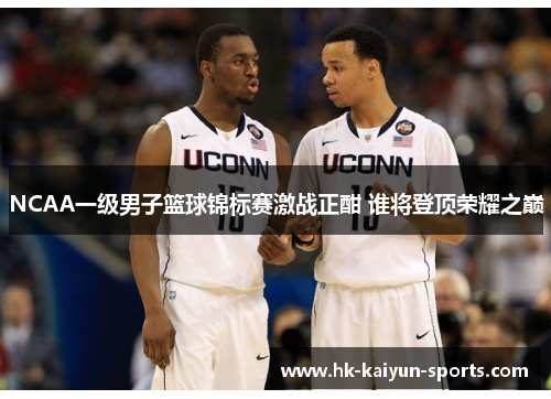 NCAA一级男子篮球锦标赛激战正酣 谁将登顶荣耀之巅