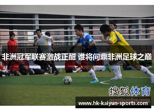非洲冠军联赛激战正酣 谁将问鼎非洲足球之巅