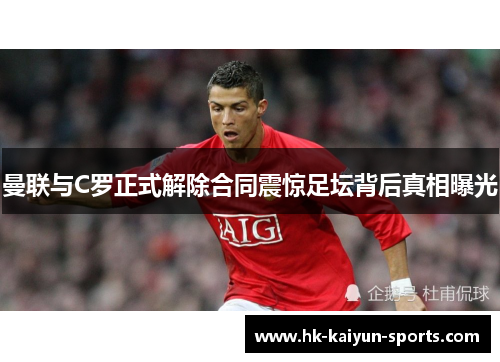 曼联与C罗正式解除合同震惊足坛背后真相曝光