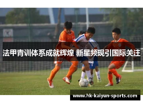 法甲青训体系成就辉煌 新星频现引国际关注