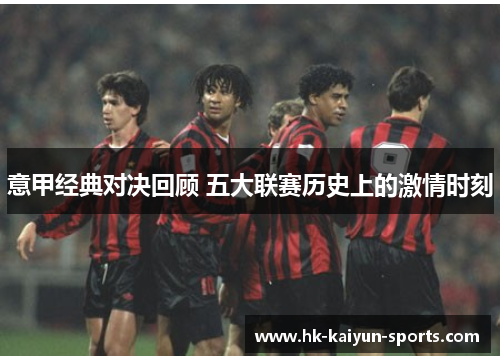 意甲经典对决回顾 五大联赛历史上的激情时刻