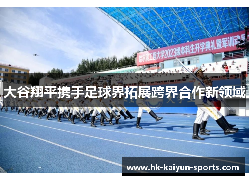 大谷翔平携手足球界拓展跨界合作新领域