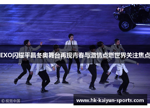 EXO闪耀平昌冬奥舞台再现青春与激情点燃世界关注焦点